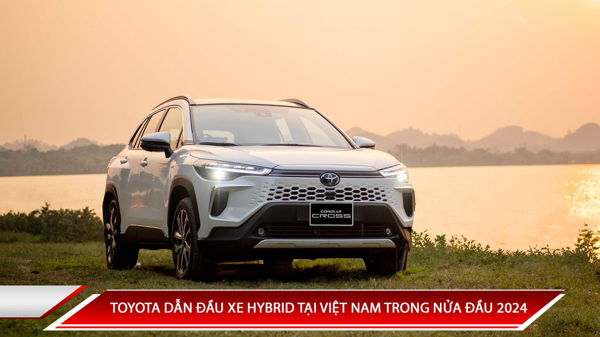 TOYOTA DẪN ĐẦU THỊ TRƯỜNG XE HYBRID TẠI VIỆT NAM TRONG NỬA ĐẦU NĂM 2024